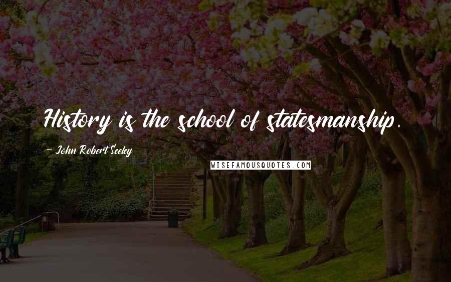 John Robert Seeley Quotes: History is the school of statesmanship.