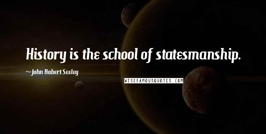 John Robert Seeley Quotes: History is the school of statesmanship.