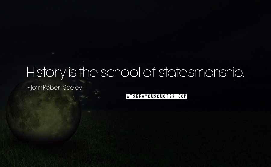 John Robert Seeley Quotes: History is the school of statesmanship.