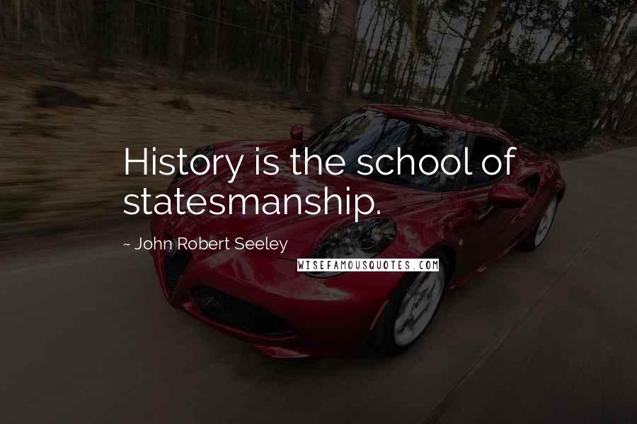John Robert Seeley Quotes: History is the school of statesmanship.