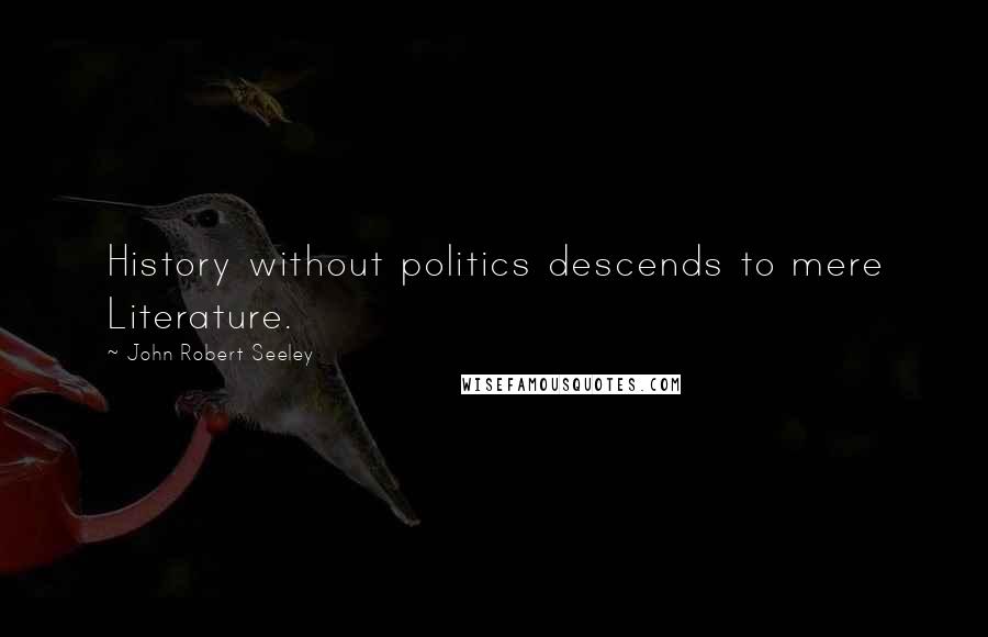 John Robert Seeley Quotes: History without politics descends to mere Literature.