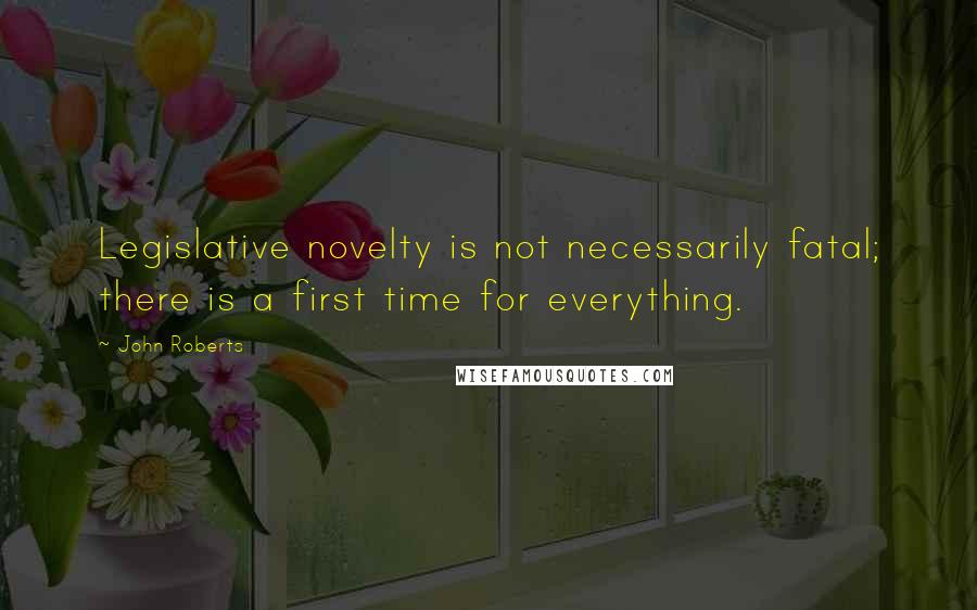 John Roberts Quotes: Legislative novelty is not necessarily fatal; there is a first time for everything.