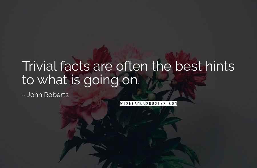 John Roberts Quotes: Trivial facts are often the best hints to what is going on.