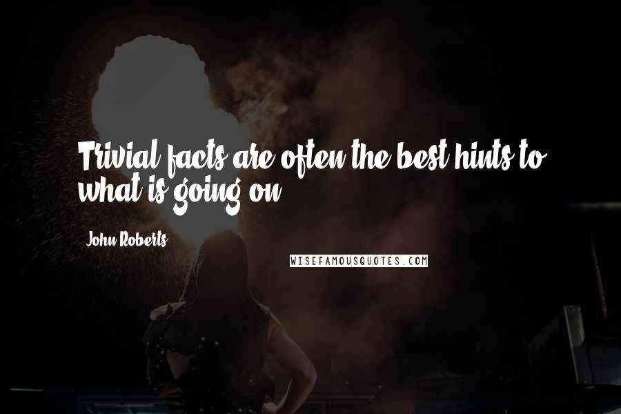 John Roberts Quotes: Trivial facts are often the best hints to what is going on.