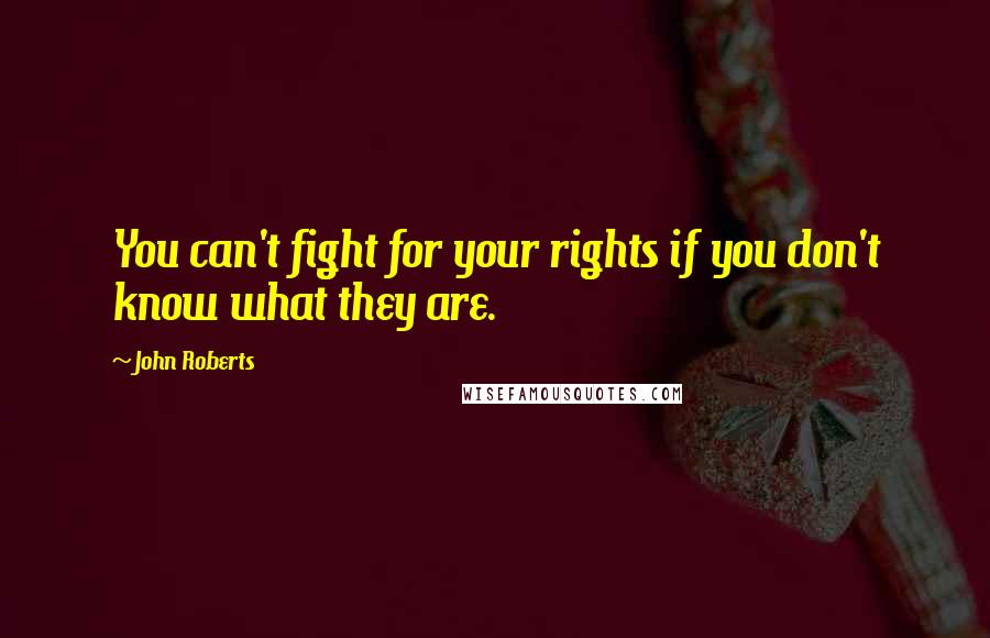 John Roberts Quotes: You can't fight for your rights if you don't know what they are.