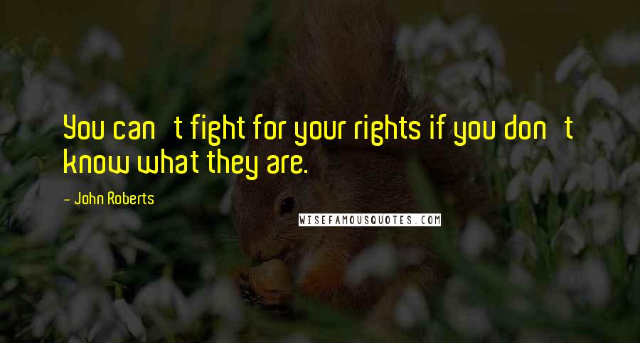 John Roberts Quotes: You can't fight for your rights if you don't know what they are.