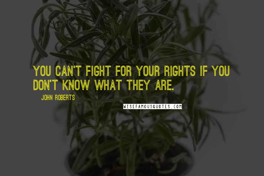 John Roberts Quotes: You can't fight for your rights if you don't know what they are.
