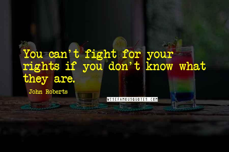 John Roberts Quotes: You can't fight for your rights if you don't know what they are.