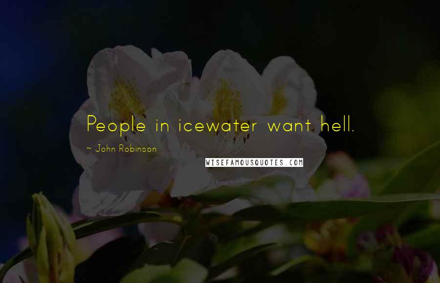 John Robinson Quotes: People in icewater want hell.