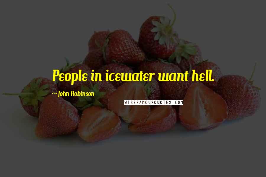 John Robinson Quotes: People in icewater want hell.