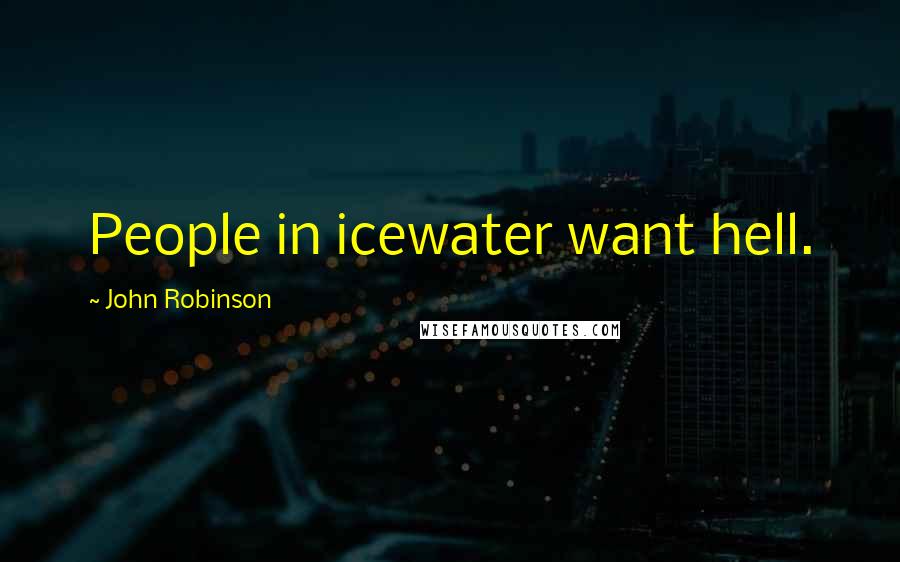 John Robinson Quotes: People in icewater want hell.