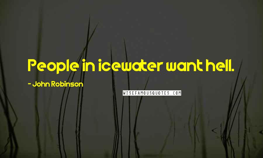 John Robinson Quotes: People in icewater want hell.