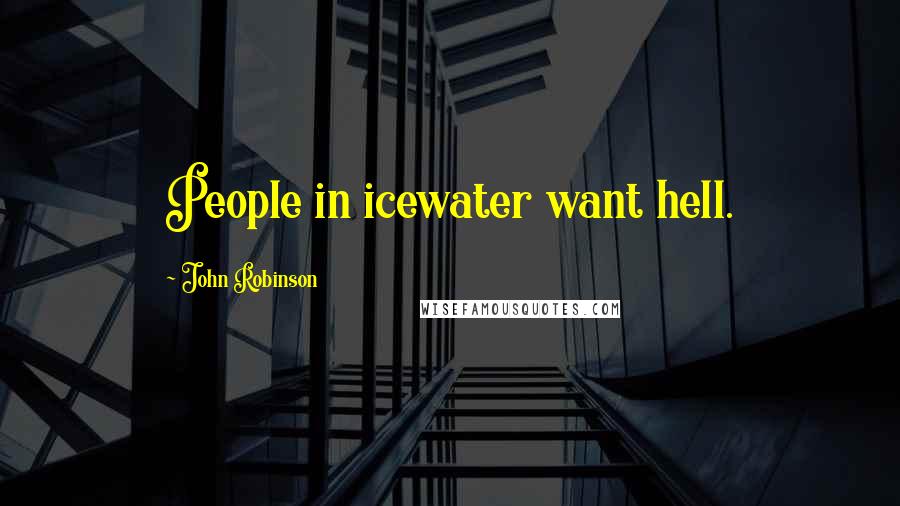 John Robinson Quotes: People in icewater want hell.