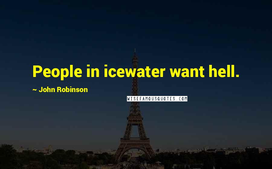 John Robinson Quotes: People in icewater want hell.