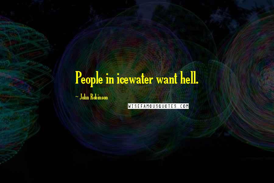 John Robinson Quotes: People in icewater want hell.