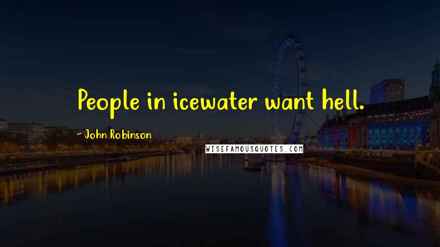 John Robinson Quotes: People in icewater want hell.