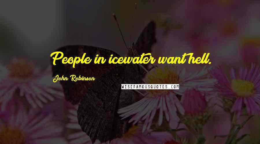John Robinson Quotes: People in icewater want hell.