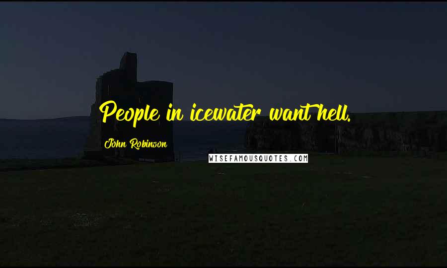 John Robinson Quotes: People in icewater want hell.