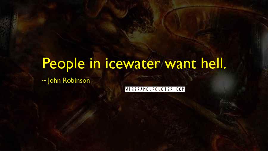 John Robinson Quotes: People in icewater want hell.