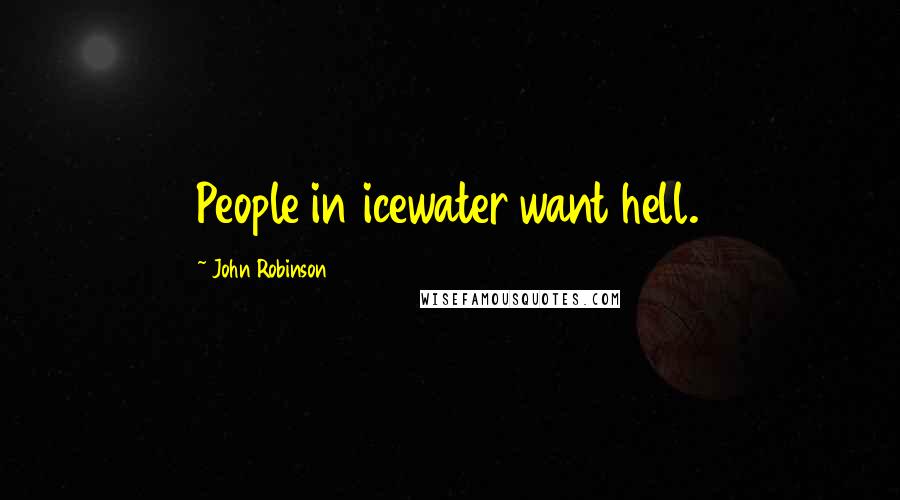 John Robinson Quotes: People in icewater want hell.