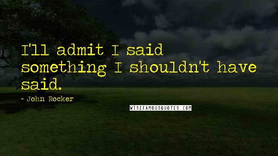 John Rocker Quotes: I'll admit I said something I shouldn't have said.