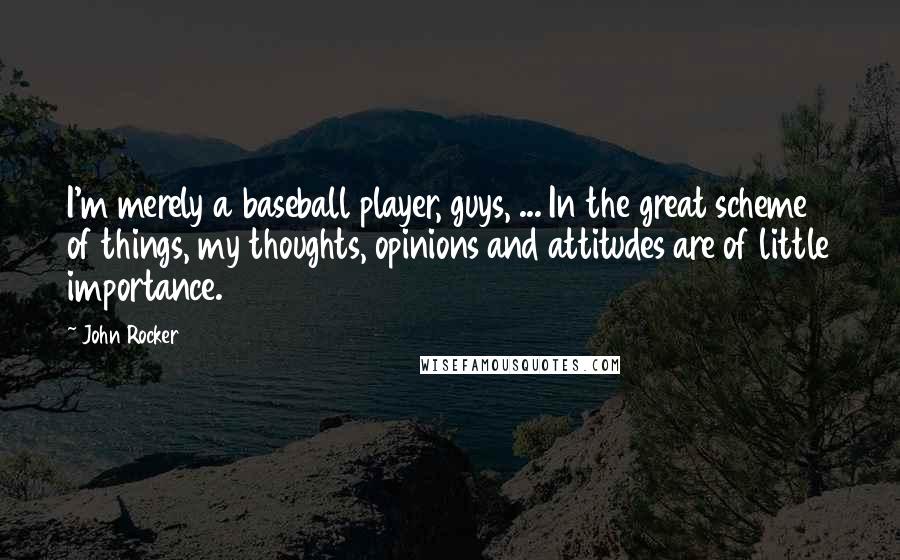 John Rocker Quotes: I'm merely a baseball player, guys, ... In the great scheme of things, my thoughts, opinions and attitudes are of little importance.