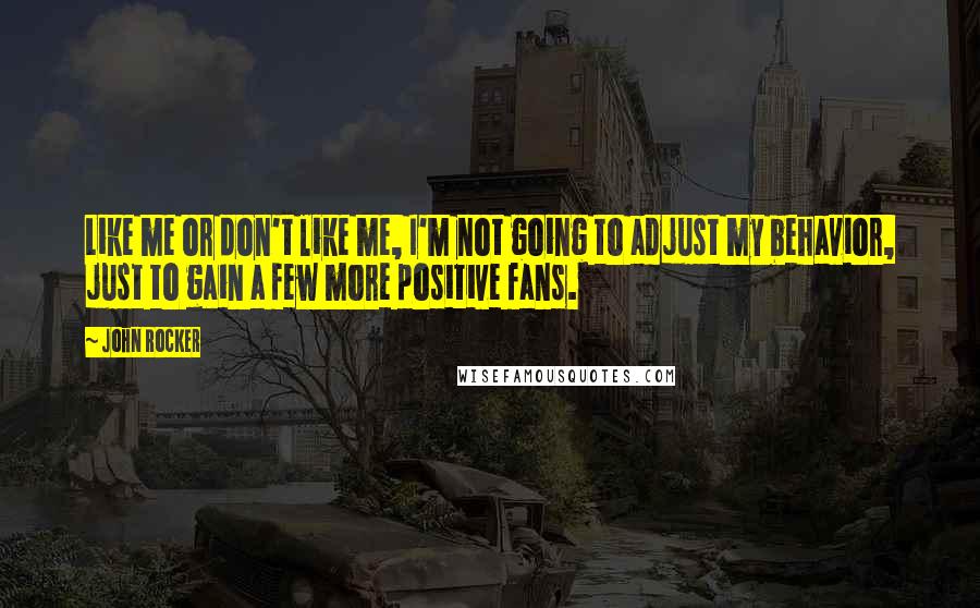 John Rocker Quotes: Like me or don't like me, I'm not going to adjust my behavior, just to gain a few more positive fans.