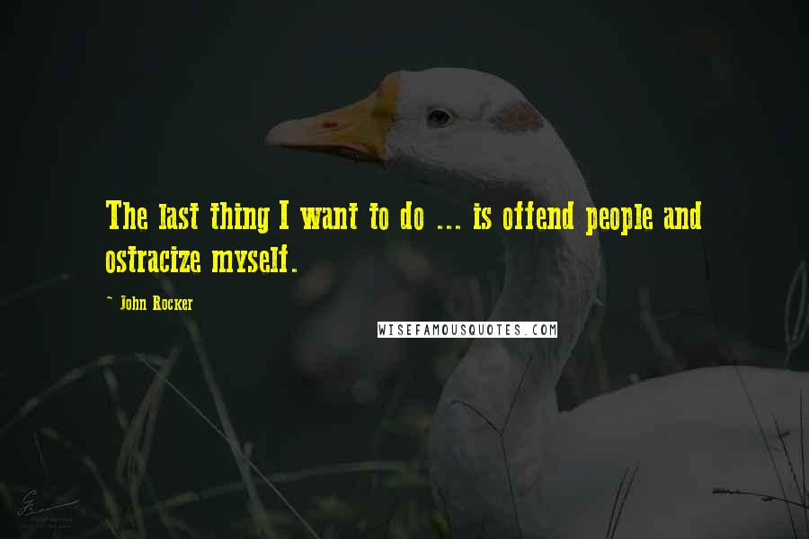 John Rocker Quotes: The last thing I want to do ... is offend people and ostracize myself.