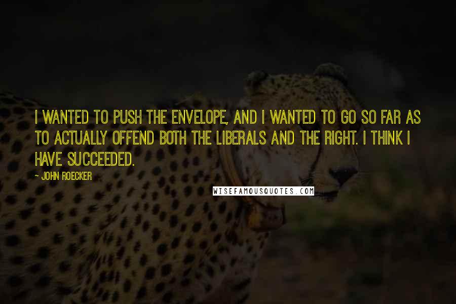 John Roecker Quotes: I wanted to push the envelope, and I wanted to go so far as to actually offend both the liberals and the right. I think I have succeeded.