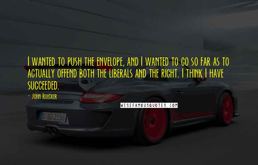 John Roecker Quotes: I wanted to push the envelope, and I wanted to go so far as to actually offend both the liberals and the right. I think I have succeeded.