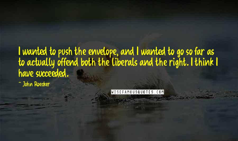 John Roecker Quotes: I wanted to push the envelope, and I wanted to go so far as to actually offend both the liberals and the right. I think I have succeeded.