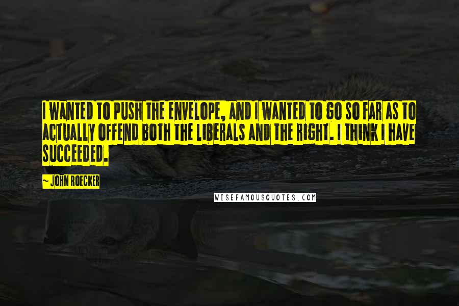 John Roecker Quotes: I wanted to push the envelope, and I wanted to go so far as to actually offend both the liberals and the right. I think I have succeeded.