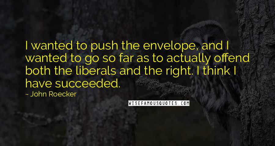 John Roecker Quotes: I wanted to push the envelope, and I wanted to go so far as to actually offend both the liberals and the right. I think I have succeeded.