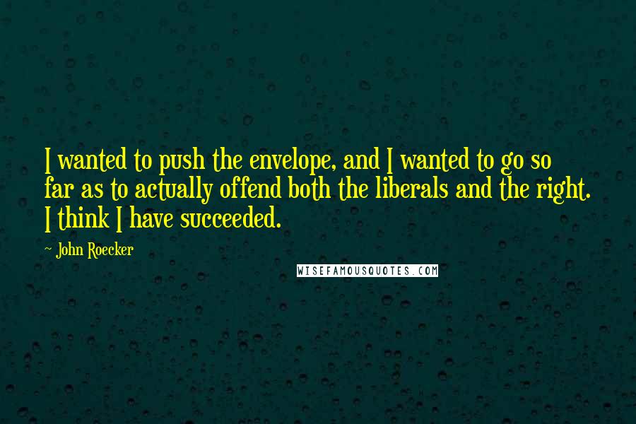 John Roecker Quotes: I wanted to push the envelope, and I wanted to go so far as to actually offend both the liberals and the right. I think I have succeeded.