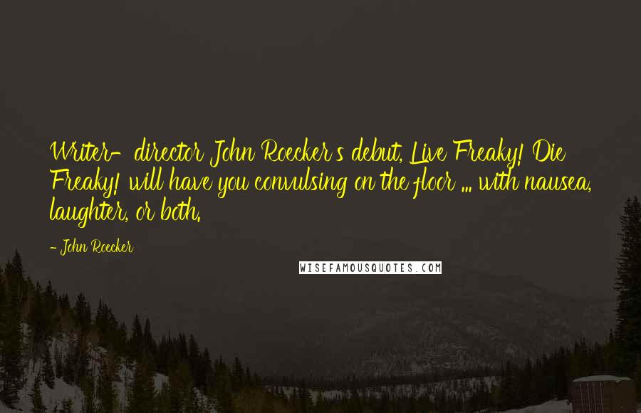 John Roecker Quotes: Writer-director John Roecker's debut, Live Freaky! Die Freaky! will have you convulsing on the floor ... with nausea, laughter, or both.