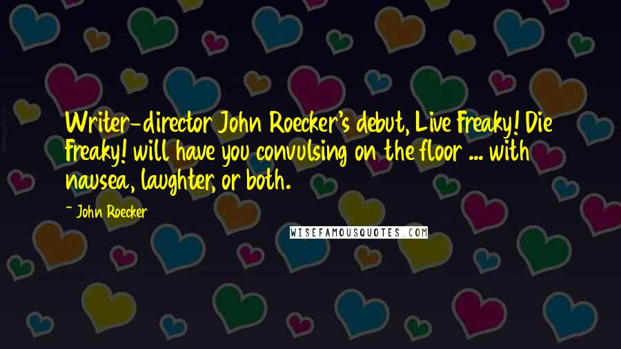 John Roecker Quotes: Writer-director John Roecker's debut, Live Freaky! Die Freaky! will have you convulsing on the floor ... with nausea, laughter, or both.