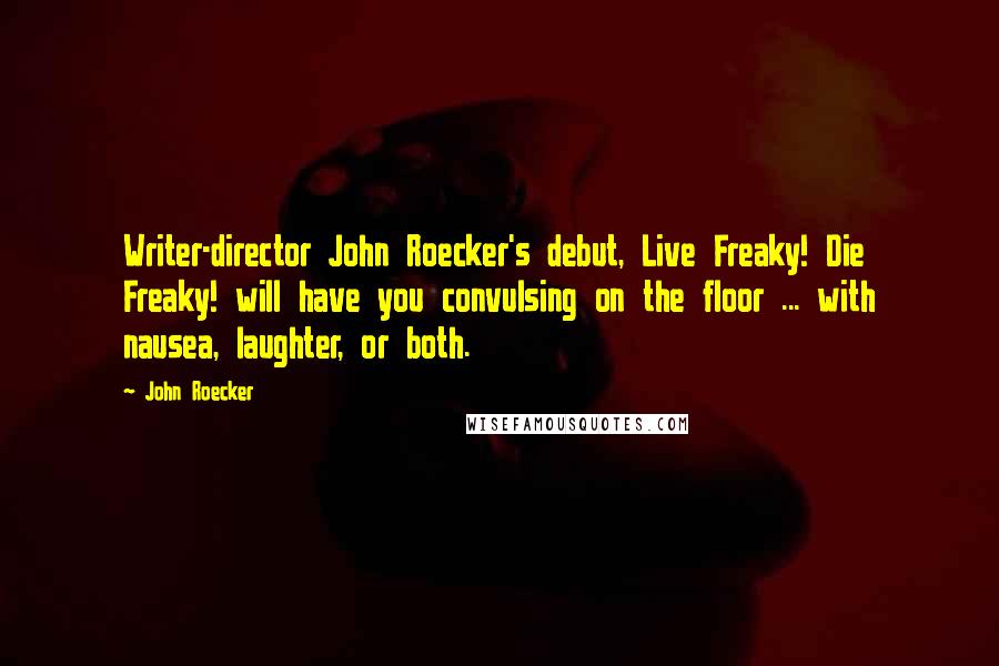 John Roecker Quotes: Writer-director John Roecker's debut, Live Freaky! Die Freaky! will have you convulsing on the floor ... with nausea, laughter, or both.