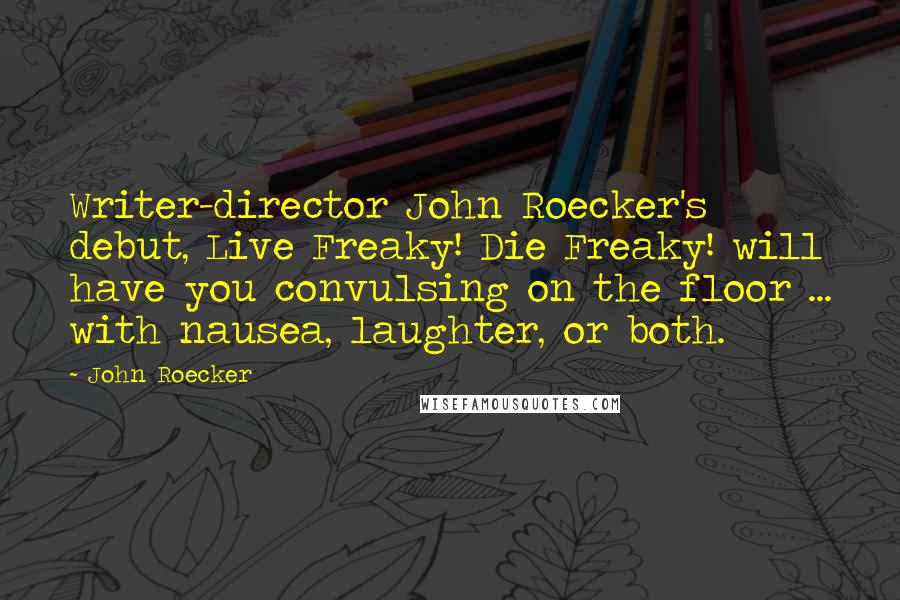 John Roecker Quotes: Writer-director John Roecker's debut, Live Freaky! Die Freaky! will have you convulsing on the floor ... with nausea, laughter, or both.