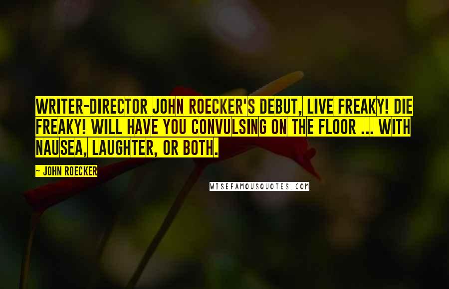 John Roecker Quotes: Writer-director John Roecker's debut, Live Freaky! Die Freaky! will have you convulsing on the floor ... with nausea, laughter, or both.