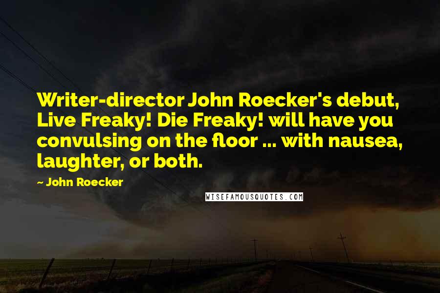 John Roecker Quotes: Writer-director John Roecker's debut, Live Freaky! Die Freaky! will have you convulsing on the floor ... with nausea, laughter, or both.