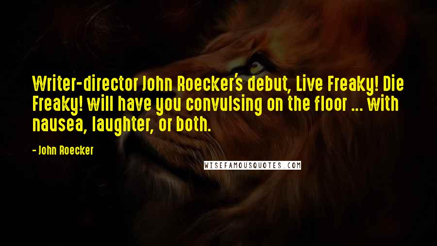 John Roecker Quotes: Writer-director John Roecker's debut, Live Freaky! Die Freaky! will have you convulsing on the floor ... with nausea, laughter, or both.