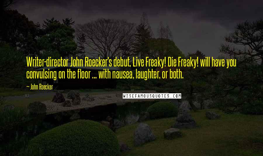 John Roecker Quotes: Writer-director John Roecker's debut, Live Freaky! Die Freaky! will have you convulsing on the floor ... with nausea, laughter, or both.