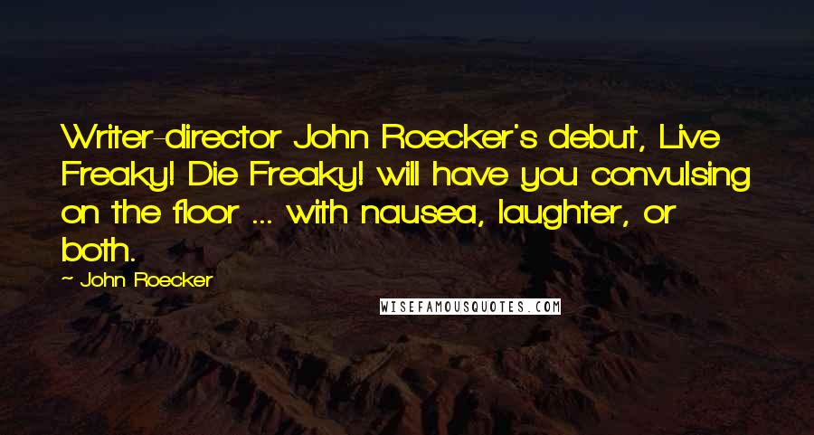 John Roecker Quotes: Writer-director John Roecker's debut, Live Freaky! Die Freaky! will have you convulsing on the floor ... with nausea, laughter, or both.