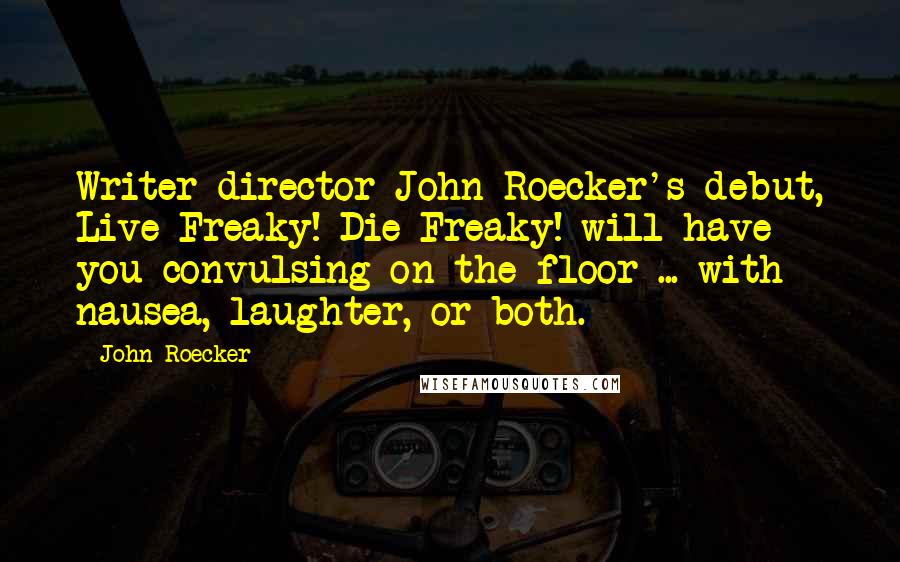 John Roecker Quotes: Writer-director John Roecker's debut, Live Freaky! Die Freaky! will have you convulsing on the floor ... with nausea, laughter, or both.