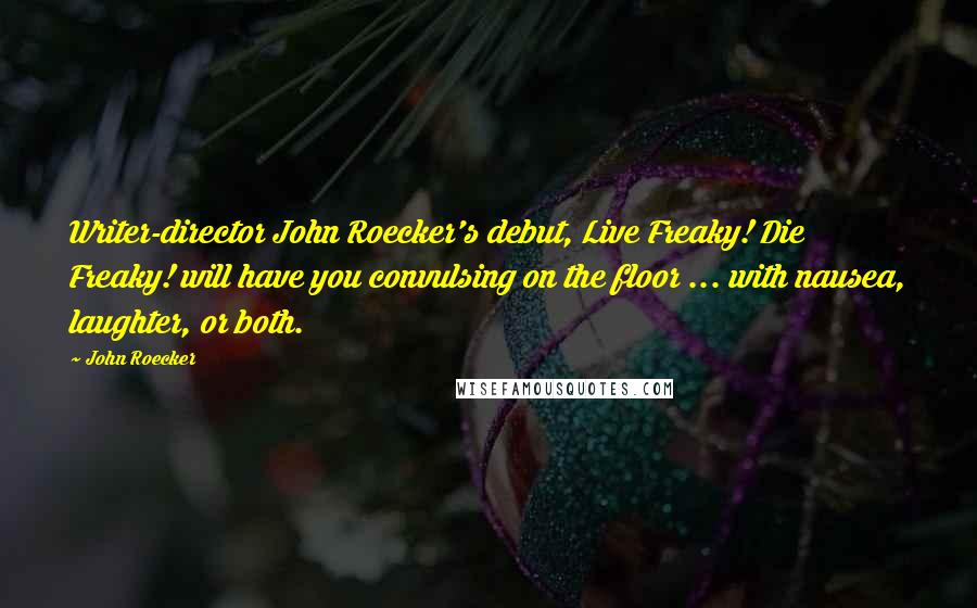 John Roecker Quotes: Writer-director John Roecker's debut, Live Freaky! Die Freaky! will have you convulsing on the floor ... with nausea, laughter, or both.