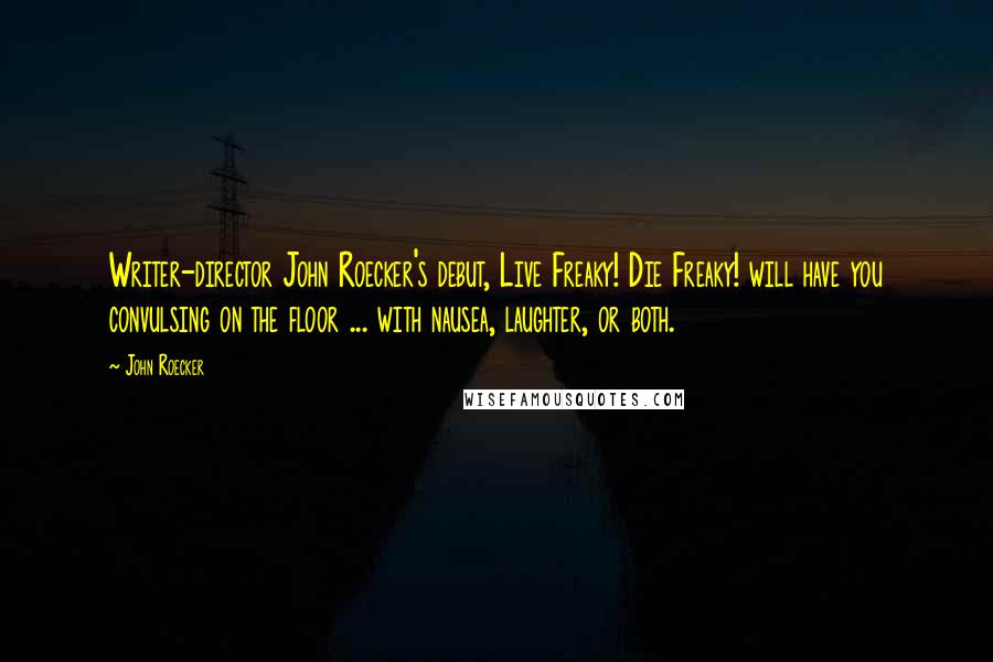 John Roecker Quotes: Writer-director John Roecker's debut, Live Freaky! Die Freaky! will have you convulsing on the floor ... with nausea, laughter, or both.