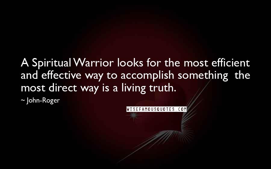 John-Roger Quotes: A Spiritual Warrior looks for the most efficient and effective way to accomplish something the most direct way is a living truth.