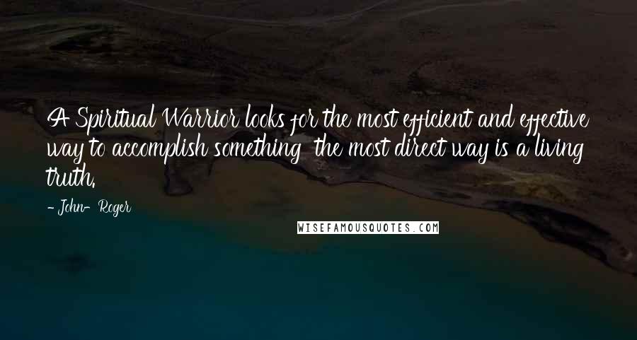 John-Roger Quotes: A Spiritual Warrior looks for the most efficient and effective way to accomplish something the most direct way is a living truth.