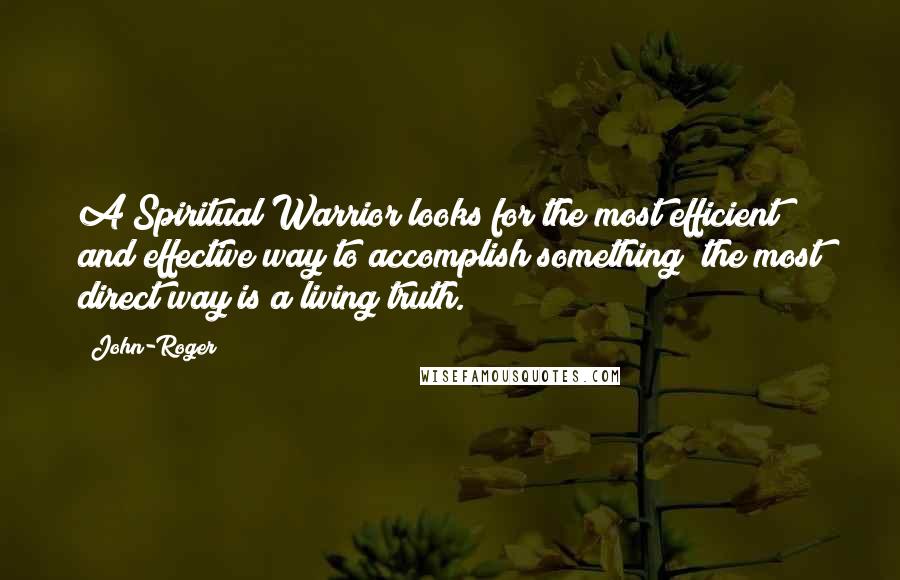 John-Roger Quotes: A Spiritual Warrior looks for the most efficient and effective way to accomplish something the most direct way is a living truth.