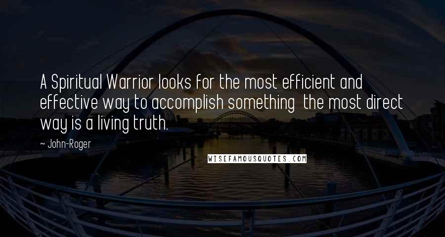 John-Roger Quotes: A Spiritual Warrior looks for the most efficient and effective way to accomplish something the most direct way is a living truth.